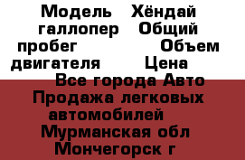  › Модель ­ Хёндай галлопер › Общий пробег ­ 152 000 › Объем двигателя ­ 2 › Цена ­ 185 000 - Все города Авто » Продажа легковых автомобилей   . Мурманская обл.,Мончегорск г.
